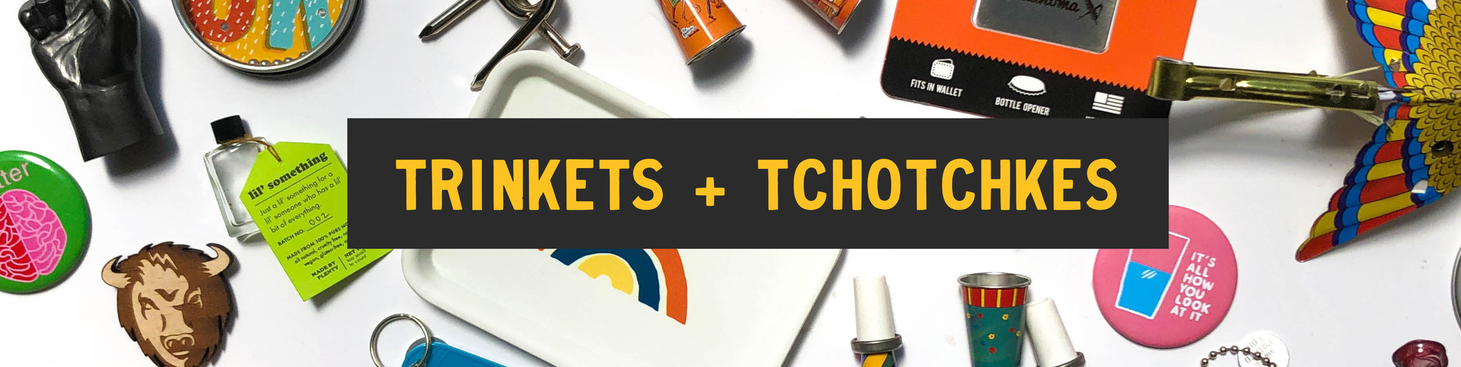 Trinkets + Tchotchkes