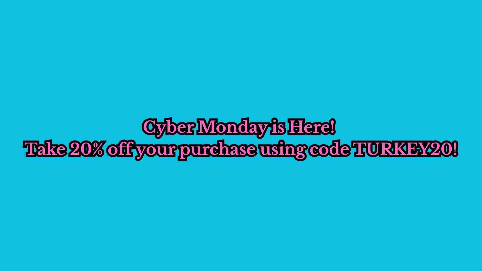 Cyber Monday is Here! Take 20% off your purchase using code TURKEY20!