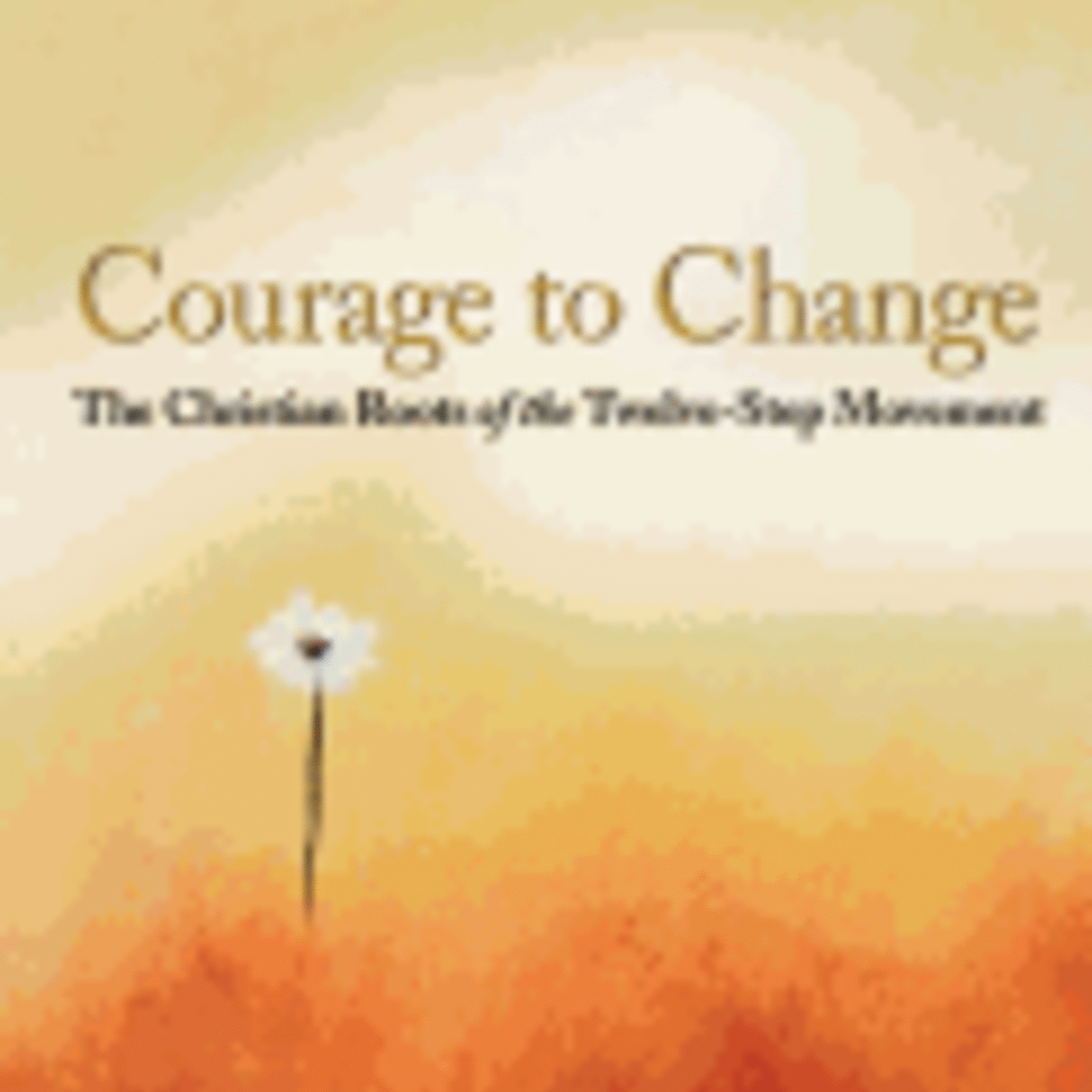 Courage To Change: The Christian Roots of the Twelve Step Movement