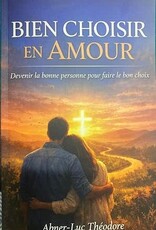 Abner-Luc Théodore Bien choisir en amour - Devenir la bonne personne pour faire le bon choix