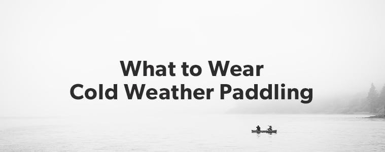 What to Wear: Cold Weather Paddling