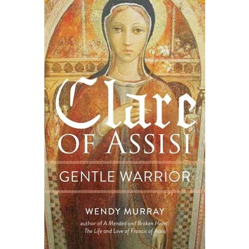 CLARE OF ASSISI : Gentle Warrior by WENDY MURRAY