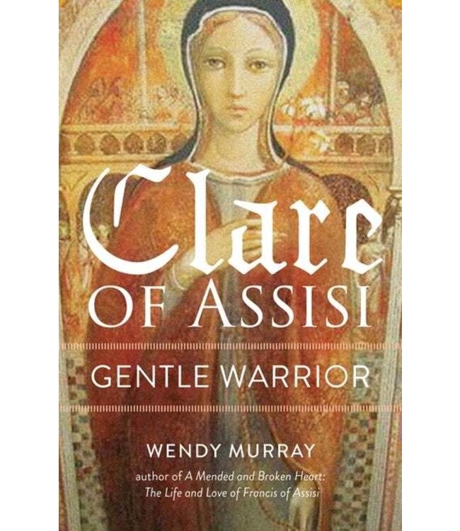Clare of Assisi : Gentle Warrior by Wendy Murray