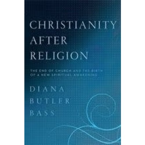 CHRISTIANITY AFTER RELIGION by DIANA BUTLER BASS CHRISTIANITY AFTER RELIGION by DIANA BUTLER BASS