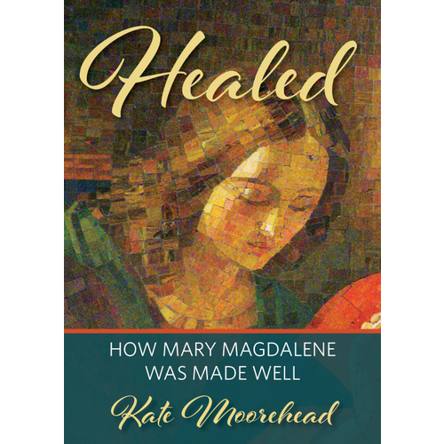 HEALED : HOW MARY MAGDELENE WAS MADE WELL by KATE MOOREHEAD HEALED : HOW MARY MAGDELENE WAS MADE WELL by KATE MOOREHEAD
