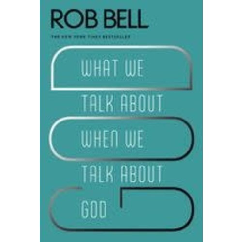 BELL, ROB WHAT WE TALK ABOUT WHEN WE TALK ABOUT GOD by ROB BELL