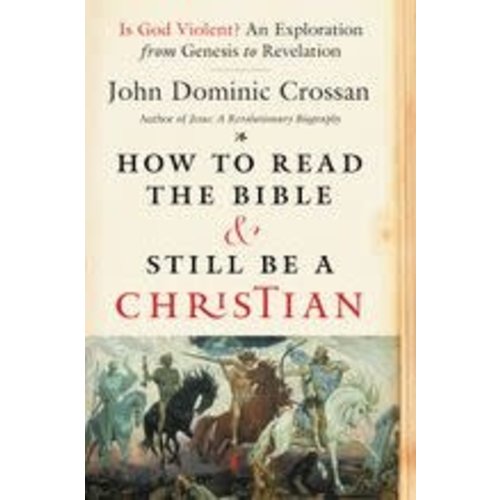 CROSSAN, JOHN DOMINIC HOW TO READ THE BIBLE AND STILL BE A CHRISTIAN by John Dominic Crossan CROSSAN, JOHN DOMINIC HOW TO READ THE BIBLE AND STILL BE A CHRISTIAN by John Dominic Crossan
