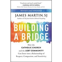 Building a Bridge: How the Catholic Church And the Lgbt Can Enter Into a Relationship of Respect, Compassion And Sensitivity by James Martin