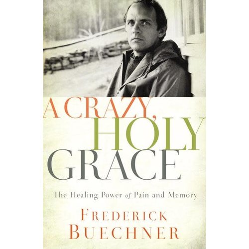 BUECHNER, FREDERICK CRAZY, HOLY, GRACE: THE HEALING POWER OF PAIN AND MEMORY BY FREDERICK BUECHNER BUECHNER, FREDERICK CRAZY, HOLY, GRACE: THE HEALING POWER OF PAIN AND MEMORY BY FREDERICK BUECHNER