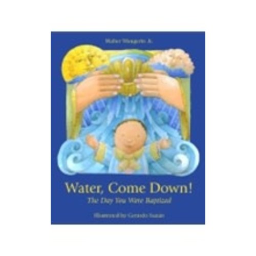 WANGERIN, WALTER/SUZAN, GERARDO WATER COME DOWN! THE DAY YOU WERE BAPTIZED WANGERIN, WALTER/SUZAN, GERARDO WATER COME DOWN! THE DAY YOU WERE BAPTIZED