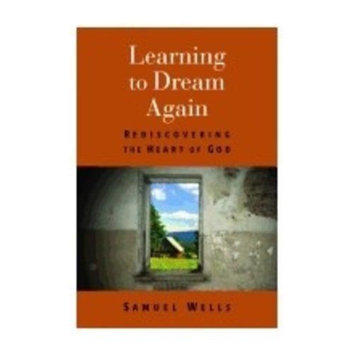 WELLS, SAMUEL LEARNING TO DREAM AGAIN: REDISCOVERING THE HEART OF GOD by SAMUEL WELLS