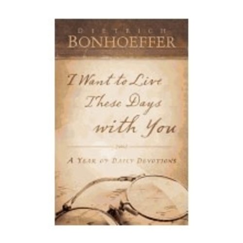 BONHOEFFER, DIETRICH I WANT TO LIVE THESE DAYS WITH YOU by DIETRICH BONHOEFFER BONHOEFFER, DIETRICH I WANT TO LIVE THESE DAYS WITH YOU by DIETRICH BONHOEFFER