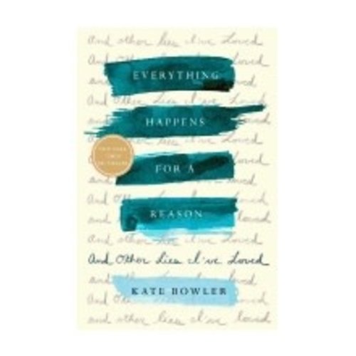 BOWLER, KATE EVERYTHING HAPPENS FOR A REASON & OTHER LIES I'VE LOVED BOWLER, KATE EVERYTHING HAPPENS FOR A REASON & OTHER LIES I'VE LOVED