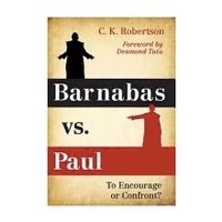 Barnabas Vs. Paul: To Encourage Or Confront? by C.K. Robertson