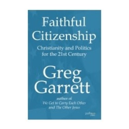 GARRETT, GREG FAITHFUL CITIZENSHIP: CHRISTIANITY AND POLITICS FOR THE 21ST CENTURY by GREG GARRETT GARRETT, GREG FAITHFUL CITIZENSHIP: CHRISTIANITY AND POLITICS FOR THE 21ST CENTURY by GREG GARRETT