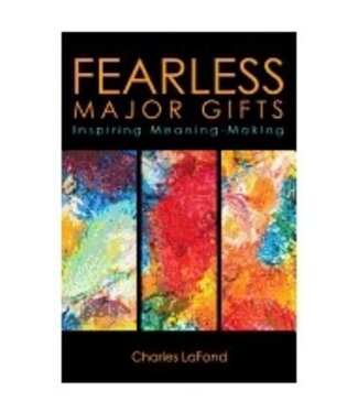 LAFOND, CHARLES Fearless Major Gifts: Inspiring Meaning by Charles Lafond Making