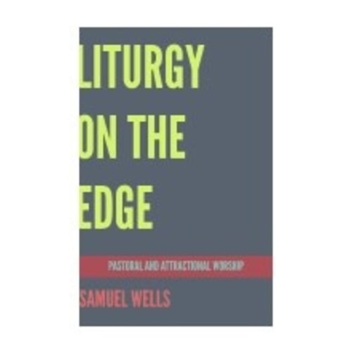 WELLS, SAMUEL Liturgy On the Edge: Pastoral And Attractional Worship by Samuel Wells