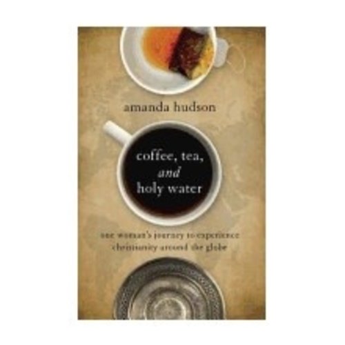 HUDSON, AMANDA COFFEE TEA AND HOLY WATER: ONE WOMAN'S JOURNEY TO EXPERIENCE CHRISTIANITY AROUND THE GLOBE by AMANDA HUDSON HUDSON, AMANDA COFFEE TEA AND HOLY WATER: ONE WOMAN'S JOURNEY TO EXPERIENCE CHRISTIANITY AROUND THE GLOBE by AMANDA HUDSON