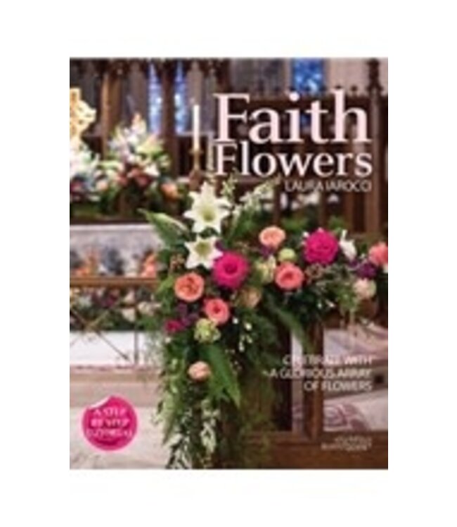 IAROCCI, LAURA Faith Flowers: Celebrate With a Glorious Array of Flowers by Laura Iarocci