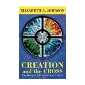 JOHNSON, ELIZABETH A Creation and the Cross: the Mercy of God For A Planet In Peril by Elizabeth Johnson
