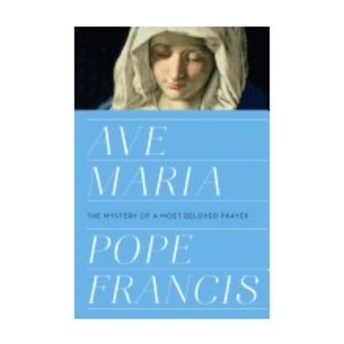 POPE FRANCIS AVE MARIA: THE MYSTERY OF A MOST BELOVED PRAYER by POPE FRANCIS POPE FRANCIS AVE MARIA: THE MYSTERY OF A MOST BELOVED PRAYER by POPE FRANCIS