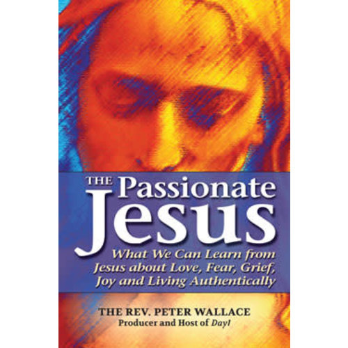 WALLACE, PETER Passionate Jesus: What We Can Learn From Jesus About Love, Fear, Grief, Joy, And Living Authentically by Peter Wallace