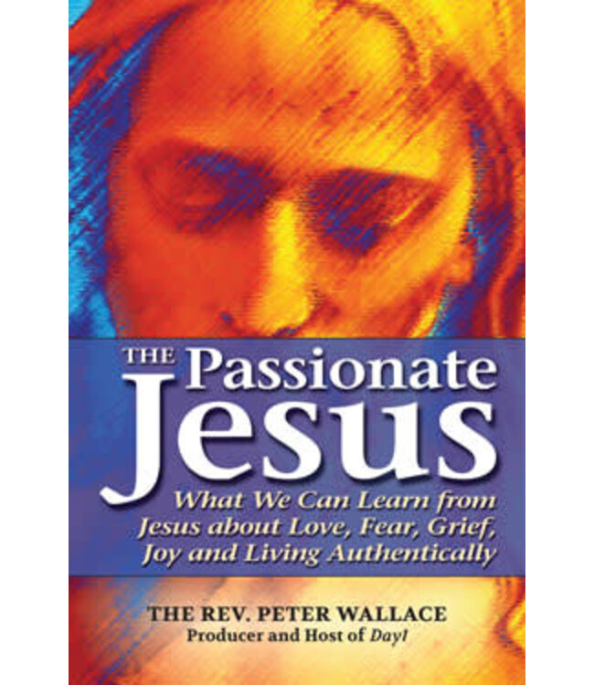 WALLACE, PETER Passionate Jesus: What We Can Learn From Jesus About Love, Fear, Grief, Joy, And Living Authentically by Peter Wallace