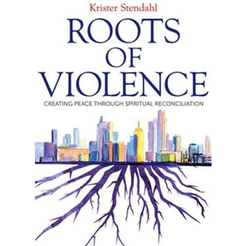 ROOTS OF VIOLENCE: CREATING PEACE THROUGH SPIRITUAL RECONCILIATION by KRISTER STENDAHL ROOTS OF VIOLENCE: CREATING PEACE THROUGH SPIRITUAL RECONCILIATION by KRISTER STENDAHL