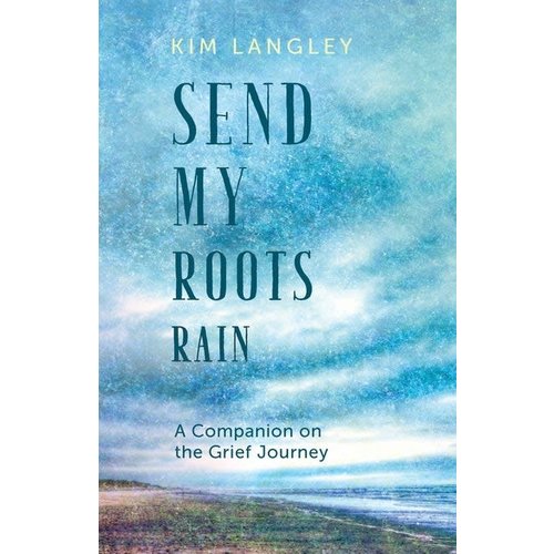 LANGLEY, KIMBERLY SEND MY ROOTS RAIN: A COMPANION ON THE GRIEF JOURNEY LANGLEY, KIMBERLY SEND MY ROOTS RAIN: A COMPANION ON THE GRIEF JOURNEY