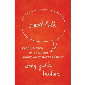 BECKER, AMY Small Talk : Learning From My Children About What Matters Most by Amy Becker