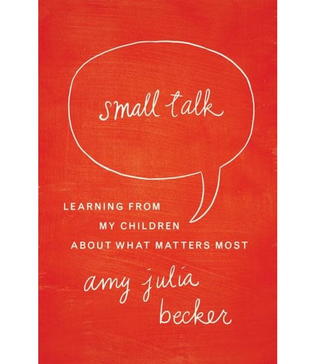 BECKER, AMY Small Talk : Learning From My Children About What Matters Most by Amy Becker