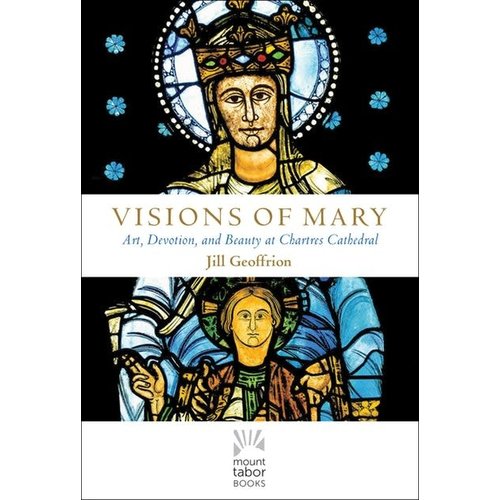 GEOFFRION, JILL VISIONS OF MARY: ART, DEVOTION AND BEAUTY AT CHARTES CATHEDRAL by JILL GEOFFRION GEOFFRION, JILL VISIONS OF MARY: ART, DEVOTION AND BEAUTY AT CHARTES CATHEDRAL by JILL GEOFFRION
