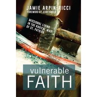 Vulnerable Faith : Missional Living In the Radical Way of Saint Patrick by Jamie Arpin-Ricci