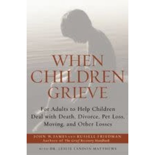 WHEN CHILDREN GRIEVE: FOR ADULTS TO HELP CHILDREN DEAL WITH DEATH, DIVORCE, PET LOSS, MOVING AND OTHER LOSSES by JOHN W. JAMES