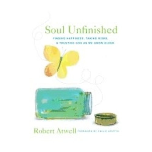 ATWELL, ROBERT SOUL UNFINISHED: FINDING HAPPINESS, TAKING RISKS AND TRUSTING GOD AS WE GROW OLDER by ROBERT ATWELL ATWELL, ROBERT SOUL UNFINISHED: FINDING HAPPINESS, TAKING RISKS AND TRUSTING GOD AS WE GROW OLDER by ROBERT ATWELL