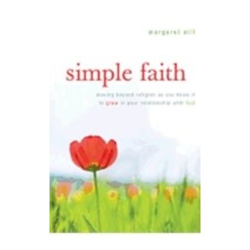 SILF, MARGARET SIMPLE FAITH: MOVING BEYOND RELIGION AS YOU KNOW IT TO GROW IN YOUR RELATIONSHIP WITH GOD SILF, MARGARET SIMPLE FAITH: MOVING BEYOND RELIGION AS YOU KNOW IT TO GROW IN YOUR RELATIONSHIP WITH GOD