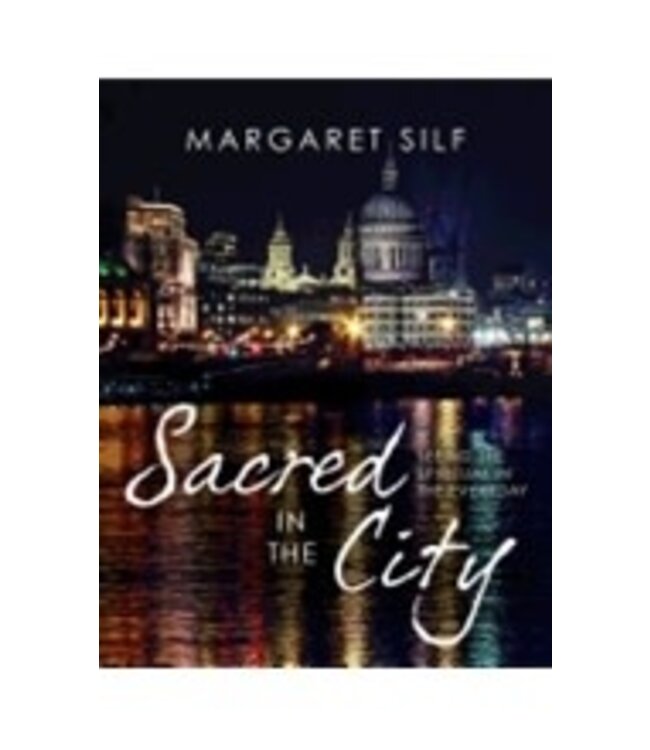 SILF, MARGARET Sacred In the City: Seeing the Spiritual In the Everyday