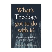 Whats Theology Got To Do With It?  by Anthony Robinson