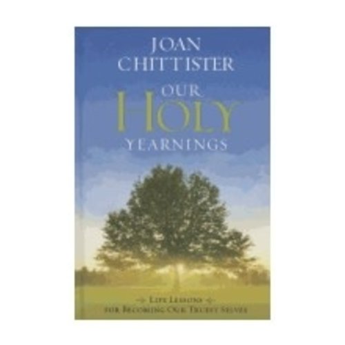 CHITTISTER, JOAN OUR HOLY YEARNINGS: LIFE LESSONS FOR BECOMING OUR TRUEST SELVES CHITTISTER, JOAN OUR HOLY YEARNINGS: LIFE LESSONS FOR BECOMING OUR TRUEST SELVES