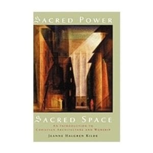 KILDE, JEANNE HALGREN Sacred Power, Sacred Space: An Introduction To Christian Architecture And Worship by Jenne Halgren Kilde