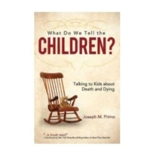 WHAT DO WE TELL THE CHILDREN: TALKING TO KIDS ABOUT DEATH AND DYING by JOSEPH M. PRIMO