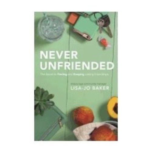 BAKER, LISA-JO Never Unfriended: the Secret To Finding And Keeping Lasting Friendships by Lisa-Jo Baker