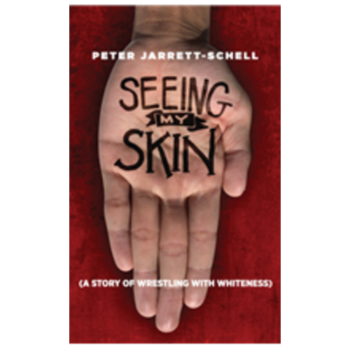 SEEING MY SKIN: A STORY OF WRESTLING WITH WHITENESS by PETER JARRETT-SCHELL