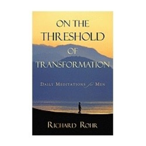 ROHR, RICHARD ON THE THRESHOLD OF TRANSFORMATION: DAILY MEDITATIONS FOR MEN by RICHARD ROHR ROHR, RICHARD ON THE THRESHOLD OF TRANSFORMATION: DAILY MEDITATIONS FOR MEN by RICHARD ROHR