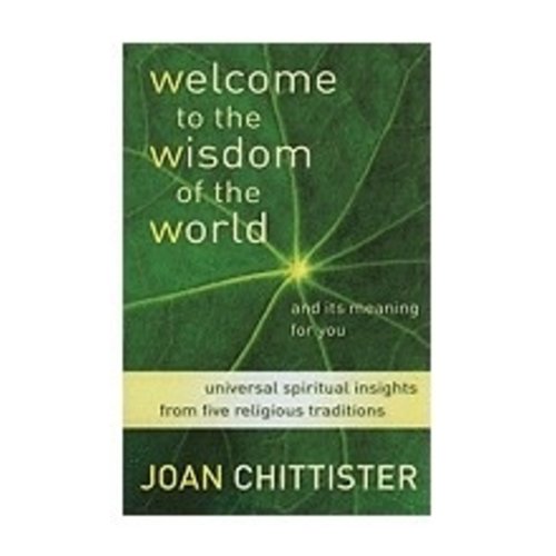 CHITTISTER, JOAN WELCOME TO THE WISDOM OF THE WORLD AND ITS MEANING FOR YOU