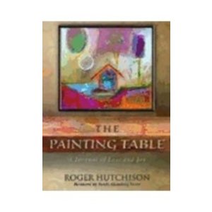 HUTCHISON, ROGER Painting Table : a Journal of Loss And Joy