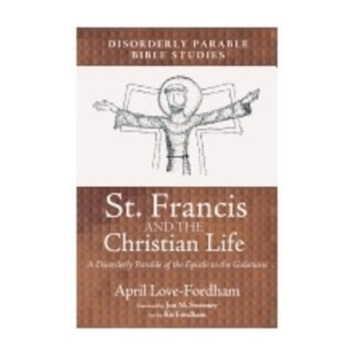 LOVE-FORDHAM, APRIL ST FRANCIS AND THE CHRISTIAN LIFE: A DISORDERLY PARABLE OF THE EPISTLE TO THE GALATIANS by APRIL LOVE-FORDHAM LOVE-FORDHAM, APRIL ST FRANCIS AND THE CHRISTIAN LIFE: A DISORDERLY PARABLE OF THE EPISTLE TO THE GALATIANS by APRIL LOVE-FORDHAM