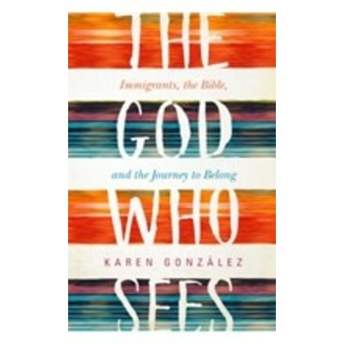 GONZALEZ,KAREN THE GOD WHO SEES: IMMIGRANTS, THE BIBLE AND THE JOURNEY TO BELONG by KAREN GONZALEZ GONZALEZ,KAREN THE GOD WHO SEES: IMMIGRANTS, THE BIBLE AND THE JOURNEY TO BELONG by KAREN GONZALEZ