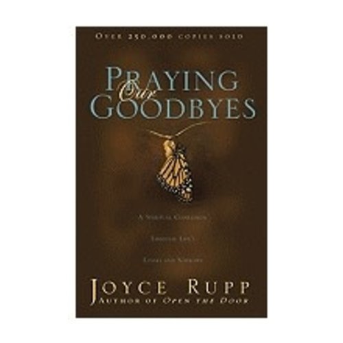 RUPP, JOYCE PRAYING OUR GOODBYES: A SPIRITUAL COMPANION THROUGH LIFE'S LOSSES AND SORROWS RUPP, JOYCE PRAYING OUR GOODBYES: A SPIRITUAL COMPANION THROUGH LIFE'S LOSSES AND SORROWS