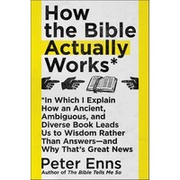HOW THE BIBLE ACTUALLY WORKS by PETER ENNS